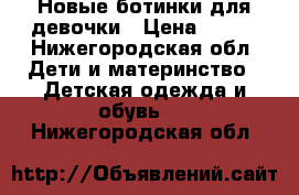 Новые ботинки для девочки › Цена ­ 800 - Нижегородская обл. Дети и материнство » Детская одежда и обувь   . Нижегородская обл.